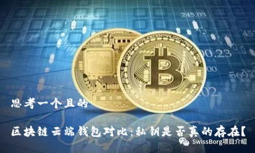 思考一个且的
区块链云端钱包对比:私钥是否真的存在?