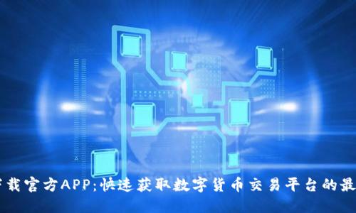 币圈下载官方APP:快速获取数字货币交易平台的最佳方式