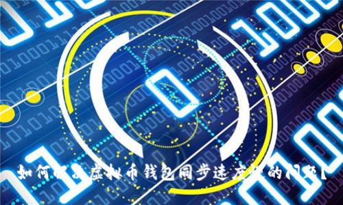 如何解决虚拟币钱包同步速度慢的问题?