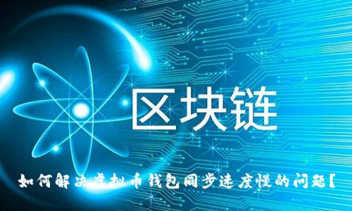 如何解决虚拟币钱包同步速度慢的问题?