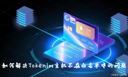 如何解决Tokenim主机不在白名单中的问题