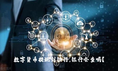 数字货币提现到银行，银行会查吗？