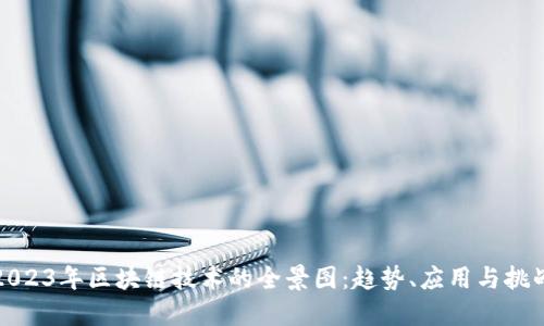 2023年区块链技术的全景图:趋势、应用与挑战