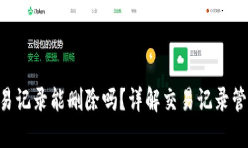 Tokenim交易记录能删除吗?详解交易记录管理与安全性