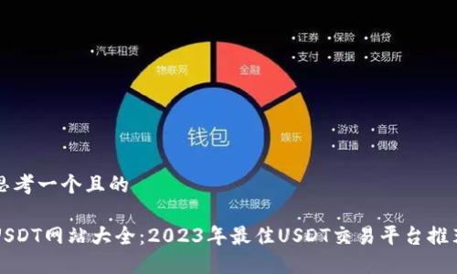 思考一个且的
USDT网站大全:2023年最佳USDT交易平台推荐