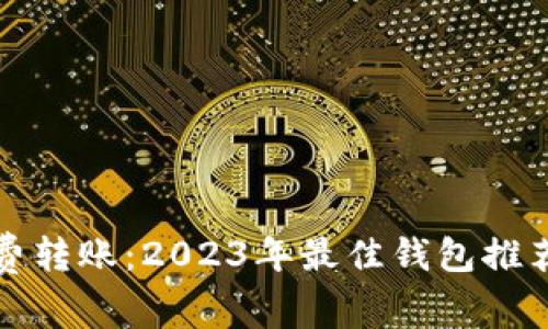 数字货币免费转账:2023年最佳钱包推荐与使用指南