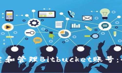 如何创建和管理Bitbucket账号:全面指南