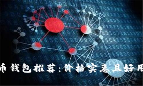 数字货币钱包推荐:价格实惠且好用的选择