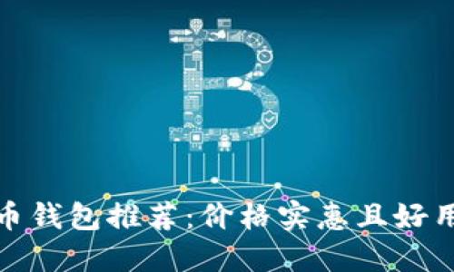 数字货币钱包推荐:价格实惠且好用的选择