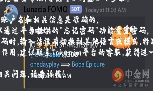 对于“tokenim密码输错”的问题，如果您需要帮助，首先可以考虑以下步骤：

1. **确认账号信息**：确保您输入的账户名和相关信息是准确的。
2. **重设密码**：如果密码忘记，可以通过平台提供的“忘记密码”功能重置密码。
3. **检查输入法**：确认您在输入密码时，输入法没有切换到其他语言或模式，特别是大写锁定（Caps Lock）是否开启。
4. **联系客服**：如果以上步骤不起作用，建议联系Tokenim平台的客服，获得进一步的帮助。

如果您需要更详细的指南或有其他相关问题，请告诉我！