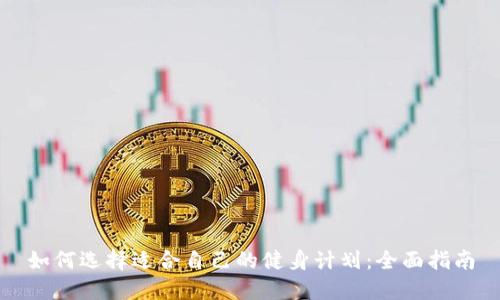 如何选择适合自己的健身计划：全面指南
