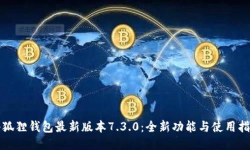 小狐狸钱包最新版本7.3.0:全新功能与使用指南