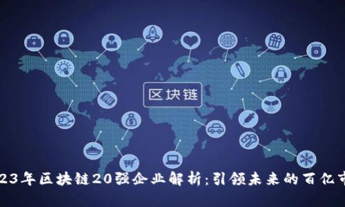 2023年区块链20强企业解析:引领未来的百亿市场