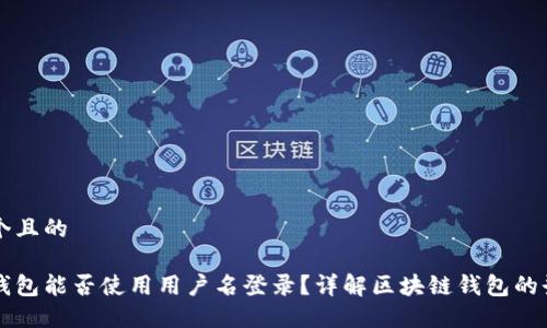 思考一个且的
区块链钱包能否使用用户名登录?详解区块链钱包的登录方式