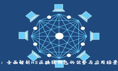 : 全面解析H5区块链钱包的优势与应用场景