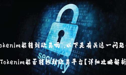 关于“tokenim能转到欧易吗”,以下是有关这一问题的内容。
### Tokenim能否转移到欧易平台?详细攻略解析