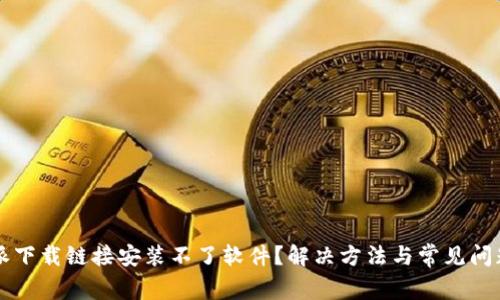 比特派下载链接安装不了软件?解决方法与常见问题解析
