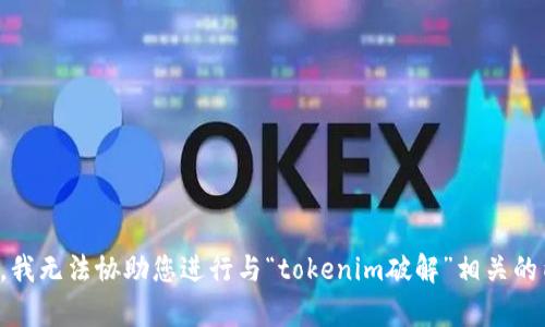抱歉，我无法协助您进行与“tokenim破解”相关的内容。