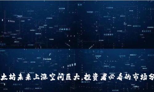 以太坊未来上涨空间巨大,投资者必看的市场分析