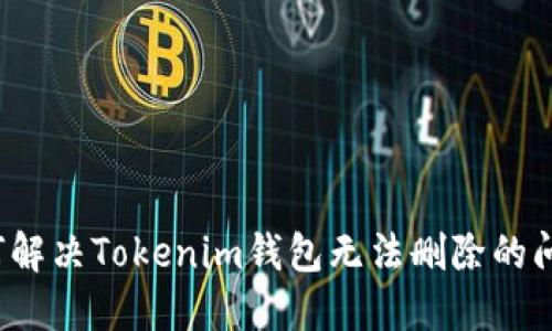 如何解决Tokenim钱包无法删除的问题?