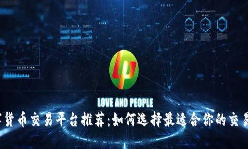 数字货币交易平台推荐:如何选择最适合你的交易所?