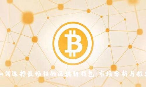 如何选择最畅销的区块链钱包:市场分析与推荐
