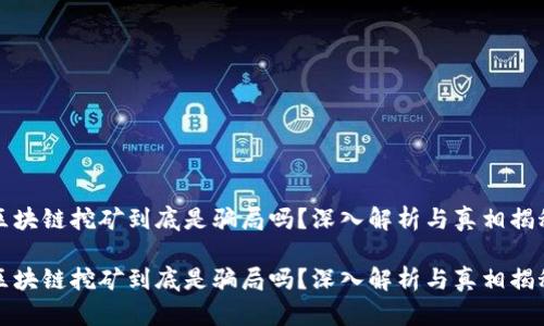 区块链挖矿到底是骗局吗?深入解析与真相揭秘
区块链挖矿到底是骗局吗?深入解析与真相揭秘