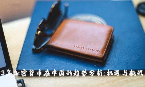 2023年加密货币在中国的趋势分析:机遇与挑战并存