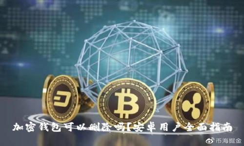 加密钱包可以删除吗?安卓用户全面指南