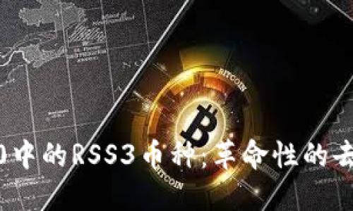 深入探讨Web3.0中的RSS3币种:革命性的去中心化数据协议
