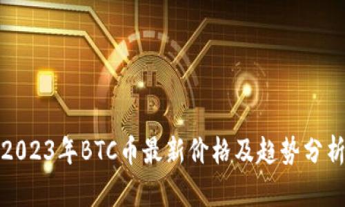 2023年BTC币最新价格及趋势分析