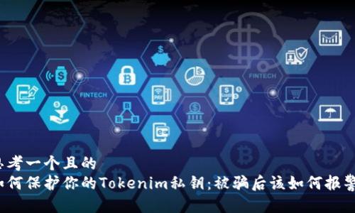 思考一个且的  
如何保护你的Tokenim私钥：被骗后该如何报警？