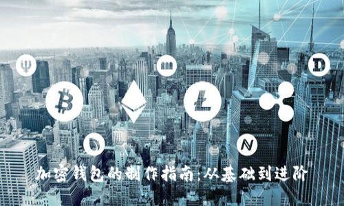 加密钱包的制作指南:从基础到进阶