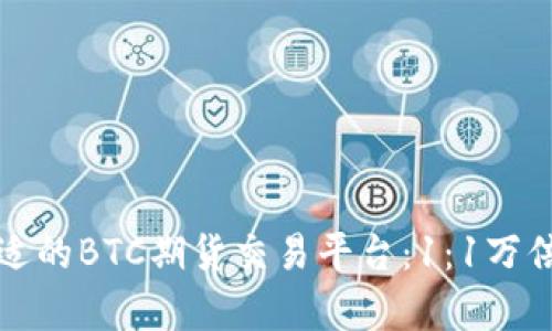 如何选择合适的BTC期货交易平台:1:1万倍杠杆全解析