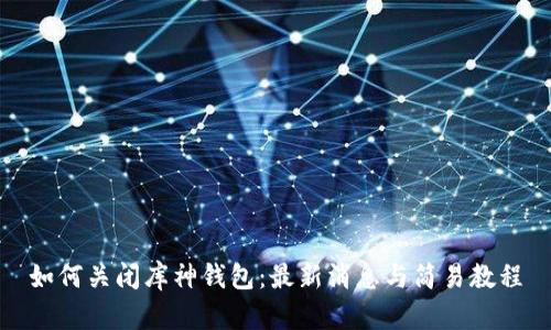 如何关闭库神钱包:最新消息与简易教程