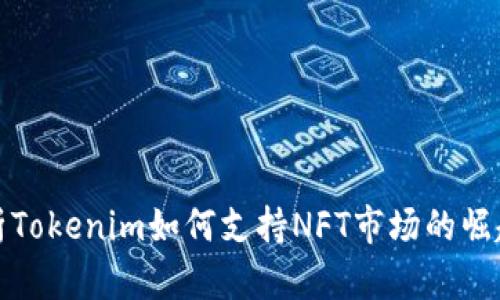 全面解析Tokenim如何支持NFT市场的崛起与发展