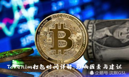 Tokenim打包时间详解:影响因素与建议