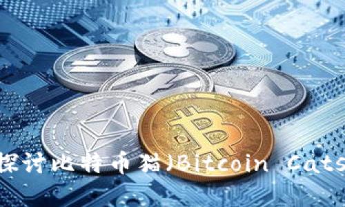 在数字经济时代,探讨比特币猫(Bitcoin Cats)和其背后的价值