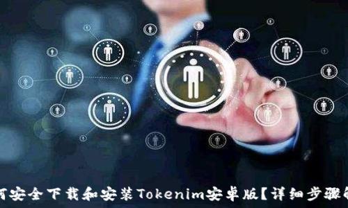   

如何安全下载和安装Tokenim安卓版？详细步骤解析
