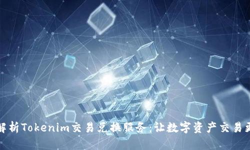 全面解析Tokenim交易兑换服务：让数字资产交易更简单