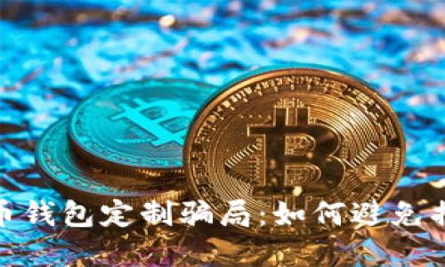 揭秘虚拟币钱包定制骗局：如何避免损失与风险