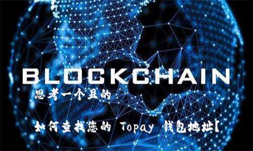 思考一个且的
如何查找您的 Topay 钱包地址?