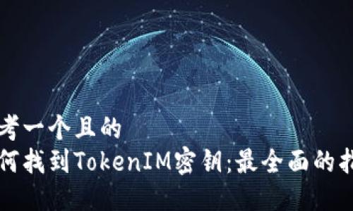 思考一个且的
如何找到TokenIM密钥：最全面的指南