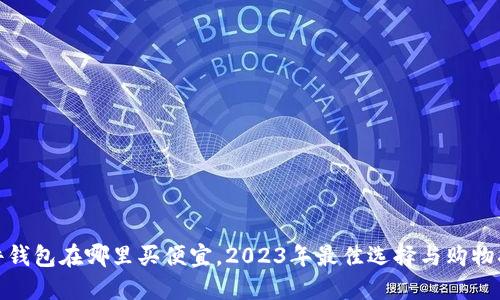 硬件钱包在哪里买便宜,2023年最佳选择与购物指南