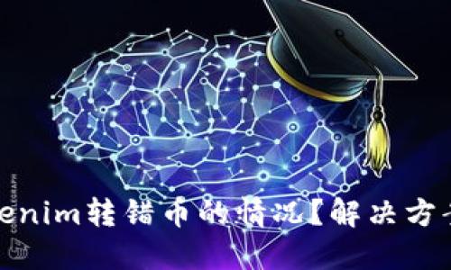 如何处理Tokenim转错币的情况?解决方案与预防措施