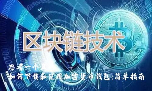 思考一个且的
如何下载和使用加密货币钱包:简单指南