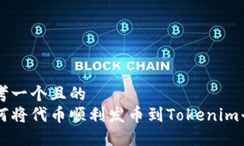 思考一个且的
如何将代币顺利发币到Tokenim平台