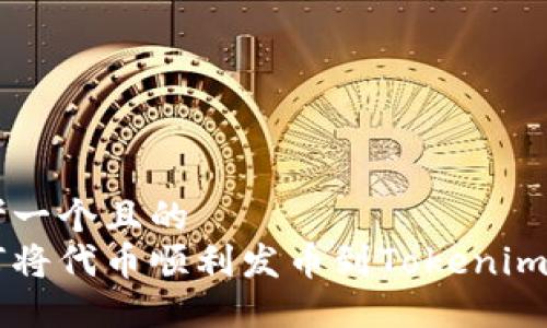 思考一个且的
如何将代币顺利发币到Tokenim平台