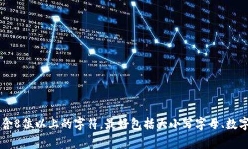 Tokenim的密码长度通常取决于平台的具体规定。为了确保账户安全，许多平台都建议用户设置强密码，通常包含8位以上的字符，最好包括大小写字母、数字和特殊符号。如果你需要具体的Tokenim密码要求，建议查阅Tokenim官方的帮助文档或联系他们的客户支持。