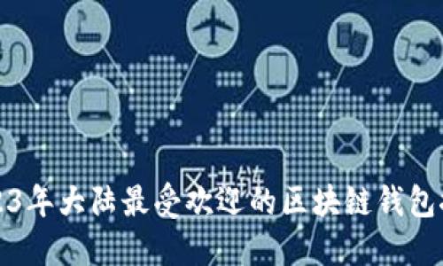 2023年大陆最受欢迎的区块链钱包推荐